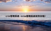 crm管理系统（crm管理系统软件价格）