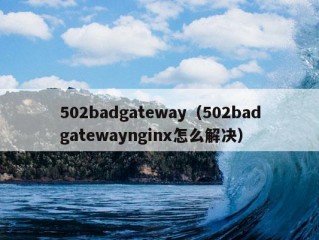 502badgateway（502badgatewaynginx怎么解决）