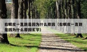 右眼皮一直跳是因为什么原因（右眼皮一直跳是因为什么原因玄学）