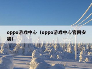 oppo游戏中心（oppo游戏中心官网安装）