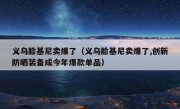 义乌脸基尼卖爆了（义乌脸基尼卖爆了,创新防晒装备成今年爆款单品）