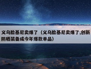 义乌脸基尼卖爆了（义乌脸基尼卖爆了,创新防晒装备成今年爆款单品）