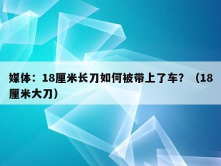 媒体：18厘米长刀如何被带上了车？（18厘米大刀）