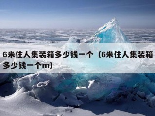 6米住人集装箱多少钱一个（6米住人集装箱多少钱一个m）