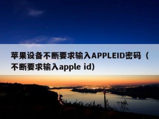 苹果设备不断要求输入APPLEID密码（不断要求输入apple id）