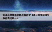 浙江高考成绩分数段表出炉（浙江高考成绩分数段表出炉一）