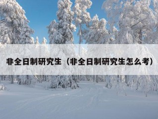 非全日制研究生（非全日制研究生怎么考）